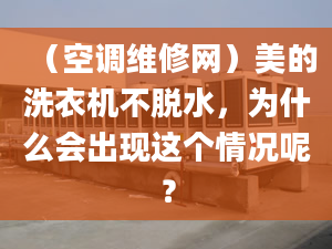 （空調(diào)維修網(wǎng)）美的洗衣機不脫水，為什么會出現(xiàn)這個情況呢？