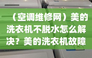 （空調(diào)維修網(wǎng)）美的洗衣機(jī)不脫水怎么解決？美的洗衣機(jī)故障