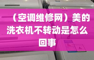 （空調(diào)維修網(wǎng)）美的洗衣機(jī)不轉(zhuǎn)動(dòng)是怎么回事