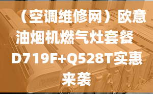 （空調(diào)維修網(wǎng)）歐意油煙機(jī)燃?xì)庠钐撞?D719F+Q528T實(shí)惠來(lái)襲