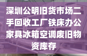 深圳公明舊貨市場二手回收工廠鐵床辦公家具冰箱空調(diào)廢舊物資庫存