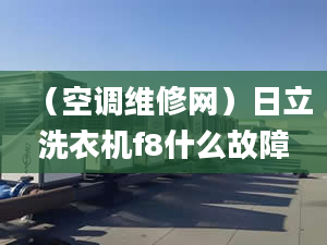 （空調(diào)維修網(wǎng)）日立洗衣機(jī)f8什么故障