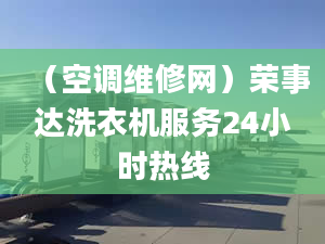 （空調維修網(wǎng)）榮事達洗衣機服務24小時熱線