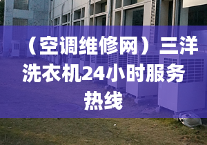 （空調維修網(wǎng)）三洋洗衣機24小時服務熱線