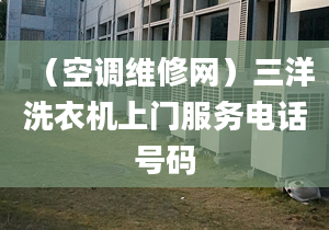 （空調(diào)維修網(wǎng)）三洋洗衣機(jī)上門服務(wù)電話號(hào)碼