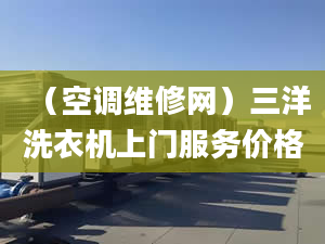 （空調(diào)維修網(wǎng)）三洋洗衣機(jī)上門服務(wù)價格