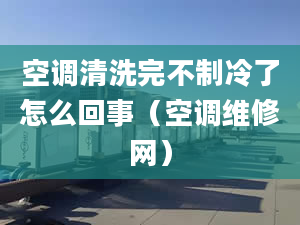 空調(diào)清洗完不制冷了怎么回事（空調(diào)維修網(wǎng)）