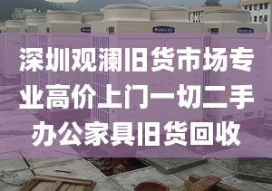 深圳觀瀾舊貨市場專業(yè)高價上門一切二手辦公家具舊貨回收