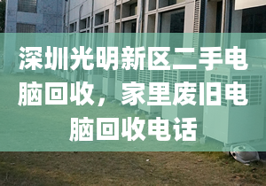 深圳光明新區(qū)二手電腦回收，家里廢舊電腦回收電話