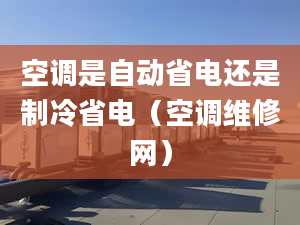 空調(diào)是自動(dòng)省電還是制冷省電（空調(diào)維修網(wǎng)）