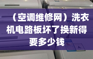 （空調(diào)維修網(wǎng)）洗衣機(jī)電路板壞了換新得要多少錢