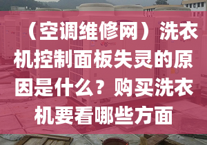 （空調(diào)維修網(wǎng)）洗衣機(jī)控制面板失靈的原因是什么？購買洗衣機(jī)要看哪些方面