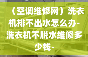 （空調(diào)維修網(wǎng)）洗衣機(jī)排不出水怎么辦-洗衣機(jī)不脫水維修多少錢-