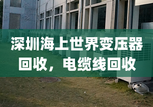 深圳海上世界變壓器回收，電纜線回收