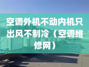 空調(diào)外機不動內(nèi)機只出風不制冷（空調(diào)維修網(wǎng)）