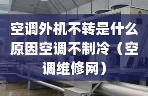 空調(diào)外機不轉是什么原因空調(diào)不制冷（空調(diào)維修網(wǎng)）