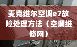 麥克維爾空調(diào)e7故障處理方法（空調(diào)維修網(wǎng)）