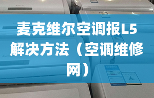 麥克維爾空調(diào)報(bào)L5解決方法（空調(diào)維修網(wǎng)）