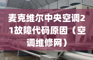 麥克維爾中央空調(diào)21故障代碼原因（空調(diào)維修網(wǎng)）