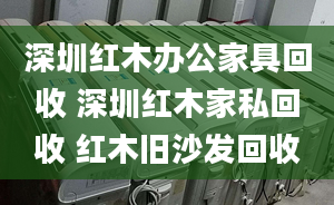 深圳紅木辦公家具回收 深圳紅木家私回收 紅木舊沙發(fā)回收