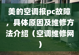 美的空調(diào)報(bào)pc故障，具體原因及維修方法介紹（空調(diào)維修網(wǎng)）