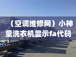 （空調(diào)維修網(wǎng)）小神童洗衣機(jī)顯示fa代碼