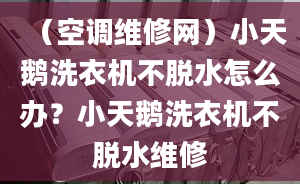 （空調(diào)維修網(wǎng)）小天鵝洗衣機(jī)不脫水怎么辦？小天鵝洗衣機(jī)不脫水維修