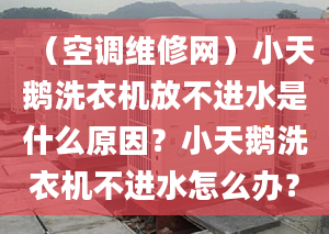 （空調(diào)維修網(wǎng)）小天鵝洗衣機(jī)放不進(jìn)水是什么原因？小天鵝洗衣機(jī)不進(jìn)水怎么辦？