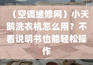 （空調(diào)維修網(wǎng)）小天鵝洗衣機(jī)怎么用？不看說明書也能輕松操作