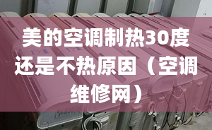 美的空調(diào)制熱30度還是不熱原因（空調(diào)維修網(wǎng)）