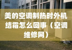 美的空調(diào)制熱時外機(jī)結(jié)霜怎么回事（空調(diào)維修網(wǎng)）