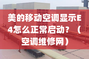 美的移動空調(diào)顯示E4怎么正常啟動？（空調(diào)維修網(wǎng)）