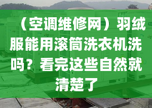 （空調(diào)維修網(wǎng)）羽絨服能用滾筒洗衣機洗嗎？看完這些自然就清楚了