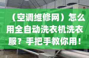 （空調(diào)維修網(wǎng)）怎么用全自動洗衣機洗衣服？手把手教你用！