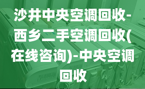 沙井中央空調(diào)回收-西鄉(xiāng)二手空調(diào)回收(在線咨詢)-中央空調(diào)回收