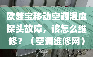 歐菱寶移動(dòng)空調(diào)溫度探頭故障，該怎么維修？（空調(diào)維修網(wǎng)）