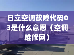 日立空調(diào)故障代碼03是什么意思（空調(diào)維修網(wǎng)）