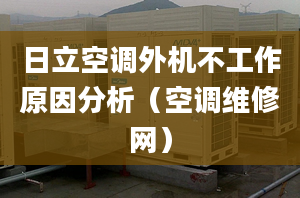 日立空調(diào)外機不工作原因分析（空調(diào)維修網(wǎng)）