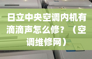 日立中央空調(diào)內(nèi)機有滴滴聲怎么修？（空調(diào)維修網(wǎng)）