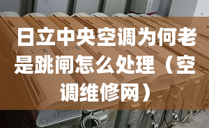 日立中央空調(diào)為何老是跳閘怎么處理（空調(diào)維修網(wǎng)）