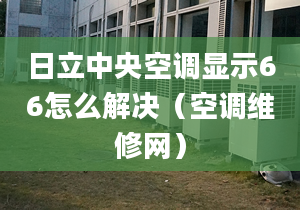 日立中央空調(diào)顯示66怎么解決（空調(diào)維修網(wǎng)）