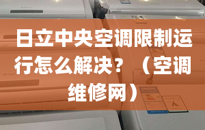 日立中央空調(diào)限制運行怎么解決？（空調(diào)維修網(wǎng)）