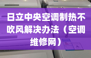 日立中央空調(diào)制熱不吹風解決辦法（空調(diào)維修網(wǎng)）