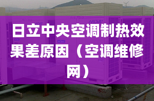 日立中央空調(diào)制熱效果差原因（空調(diào)維修網(wǎng)）