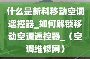 什么是新科移動(dòng)空調(diào)遙控器_如何解鎖移動(dòng)空調(diào)遙控器_（空調(diào)維修網(wǎng)）