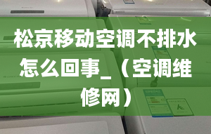 松京移動(dòng)空調(diào)不排水怎么回事_（空調(diào)維修網(wǎng)）