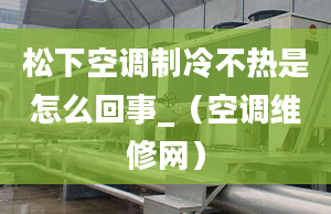 松下空調(diào)制冷不熱是怎么回事_（空調(diào)維修網(wǎng)）