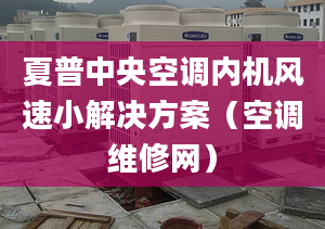 夏普中央空調內機風速小解決方案（空調維修網）