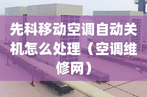 先科移動空調(diào)自動關(guān)機怎么處理（空調(diào)維修網(wǎng)）