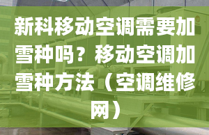 新科移動空調(diào)需要加雪種嗎？移動空調(diào)加雪種方法（空調(diào)維修網(wǎng)）